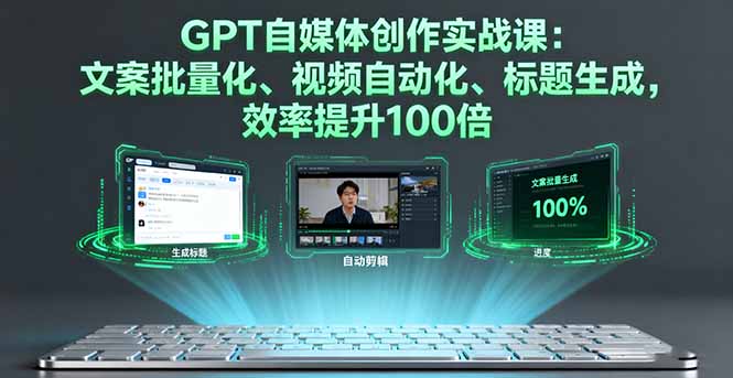 GPT自媒体创作实战课:文案批量化、视频自动化、标题生成,效率提升100倍-52项目站