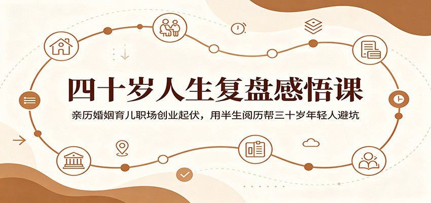 四十岁人生复盘感悟课:亲历婚姻育儿职场创业起伏,用半生阅历帮三十岁年轻人避坑-52项目站