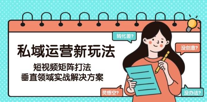 私域运营新玩法，短视频矩阵打法，垂直领域实战解决方案(更新6月)-52项目站