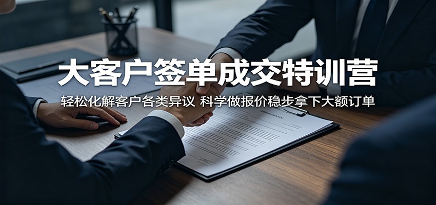 大客户签单成交特训营:轻松化解客户各类异议,科学做报价稳步拿下大额订单-52项目站