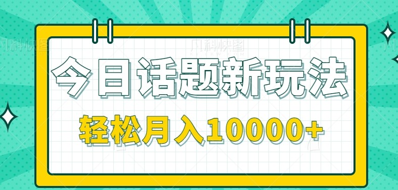今日话题新玩法,零成本零门槛单条作品百万流量,月入10000+-52项目站