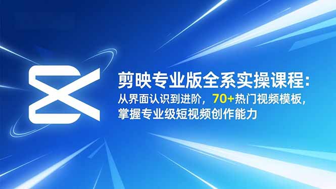 剪映专业版全系实操课程:从界面认识到进阶,70+热门视频模板,掌握专业级短视频创作能力-52项目站
