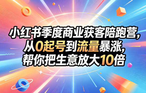小红书季度商业获客陪跑营，从0起号到流量暴涨，帮你把生意放大10倍-52项目站