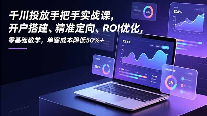 千川投放手把手实战课，开户搭建、精准定向、ROI优化，零基础教学，单客成本降低50%+-52项目站