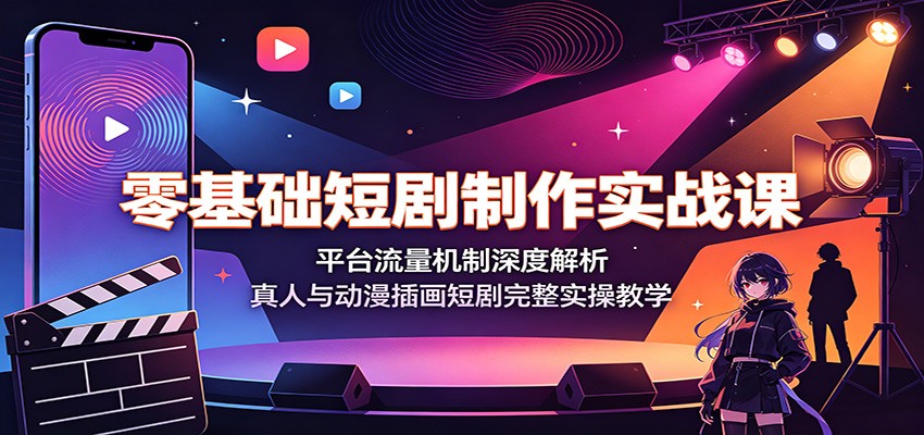 零基础短剧制作实战课：平台流量机制深度解析，真人与动漫插画短剧完整实操教学-52项目站