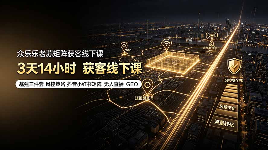 众乐乐老苏矩阵获客线下课：3天14小时×基建三件套×风控策略×抖音小红书矩阵×无人直播×GEO-52项目站