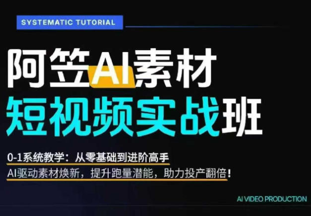 AI视频素材实战班，0-1系统教学，从零基础到进阶高手AI驱动素材焕新，提升跑量潜能，助力投产翻倍-52项目站