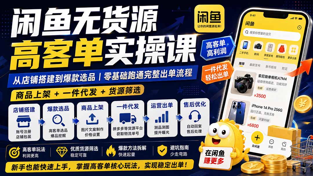 闲鱼无货源高客单实操课：从店铺搭建到爆款选品｜商品上架+一件代发+货源筛选，零基础跑通完整出单流程-52项目站