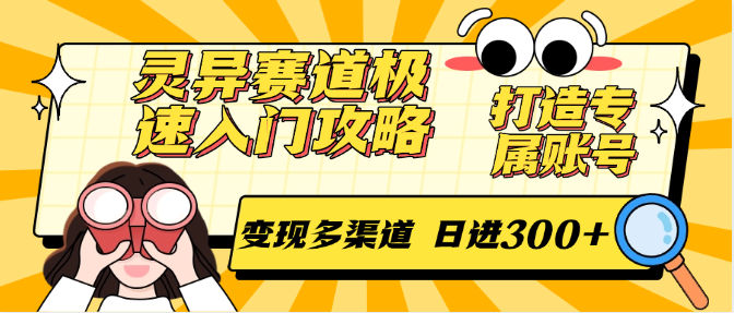灵异赛道极速入门攻略,打造专属账号,变现多渠道 日进300+-52项目站