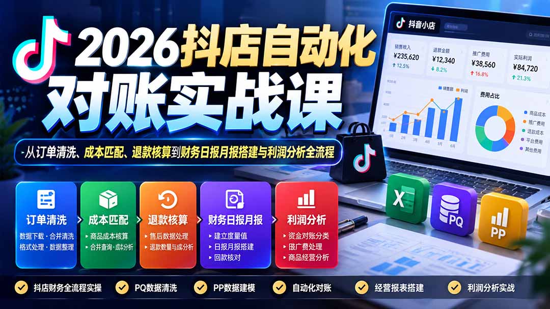2026抖店自动化对账实战课:从订单清洗、成本匹配、退款核算到财务日报月报搭建与利润分析全流程-52项目站