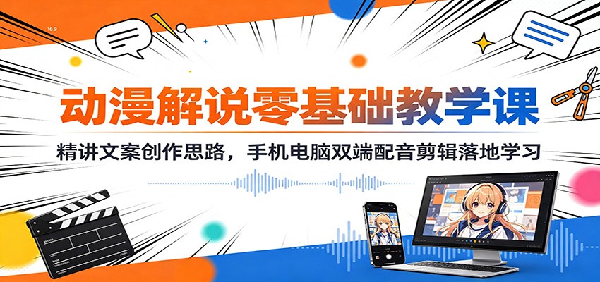 动漫解说零基础教学课：精讲文案创作思路，手机电脑双端配音剪辑落地学习-52项目站