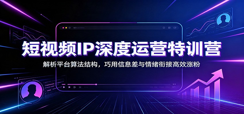 短视频IP深度运营特训营：解析平台算法结构，巧用信息差与情绪衔接高效涨粉-52项目站