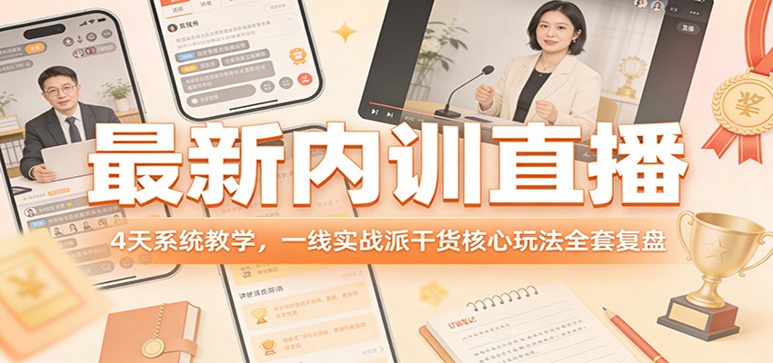 最新内训直播，4天系统教学，一线实战派干货核心玩法全套复盘-52项目站