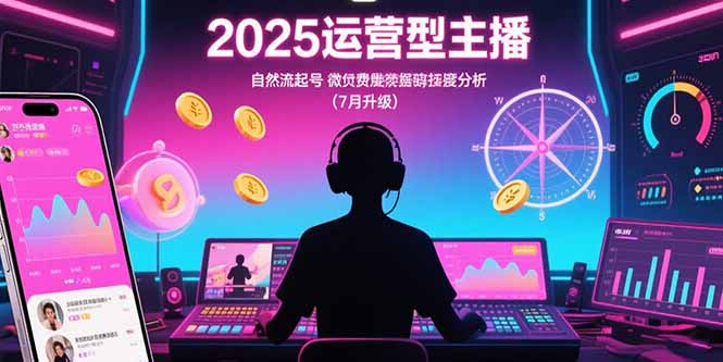 2025运营型主播:自然流起号,微付费投放技巧,罗盘数据深度解析(7月更新-52项目站