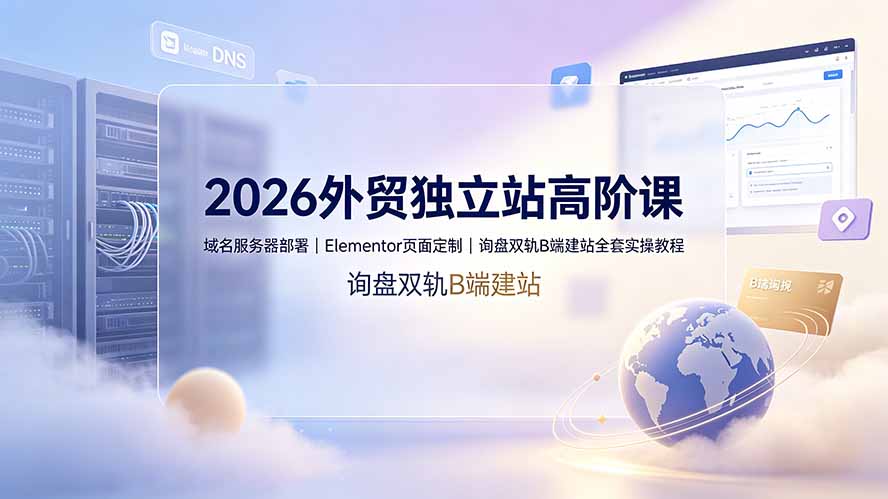2026外贸独立站高阶课·域名服务器部署｜Elementor页面定制｜询盘双轨B端建站全套实操教程-52项目站