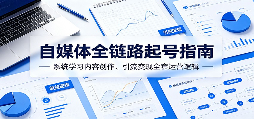 自媒体全链路起号指南：系统学习内容创作、引流变现全套运营逻辑-52项目站