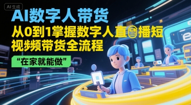 AI数字人带货，从0到1掌握数字人直播短视频带货全流程，在家就能做-52项目站