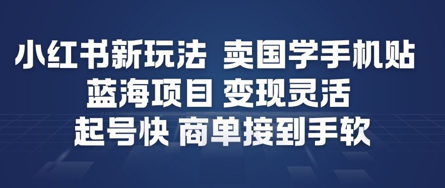 小红书新玩法，卖国学手机贴，蓝海项目，变现灵活，起号快，商单接到手软-52项目站