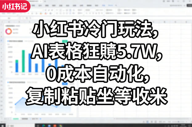 小红书冷门玩法,AI表格狂賺5.7W,0成本自动化,复制粘贴坐等收米-52项目站