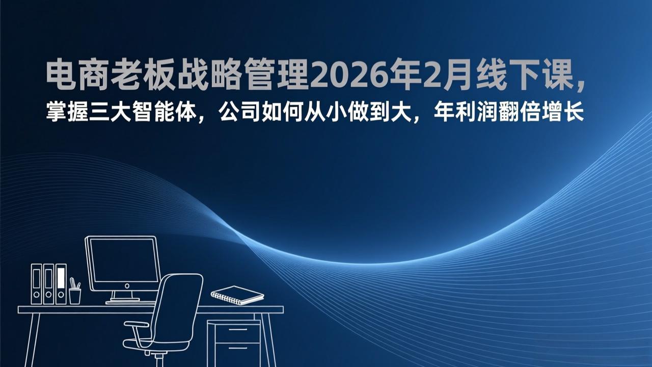 电商老板战略管理2026年2月线下课,掌握三大智能体,公司如何从小做到大,年利润翻倍增长-52项目站