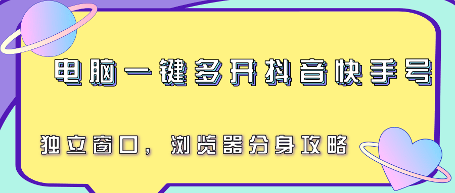 电脑一键多开抖音快手号,独立窗口,浏览器分身攻略-52项目站
