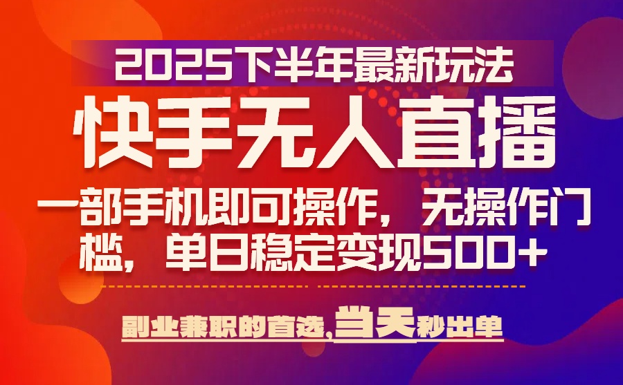 25年快手无人直播最新玩法,当天可出单,一部手机即可操作-52项目站