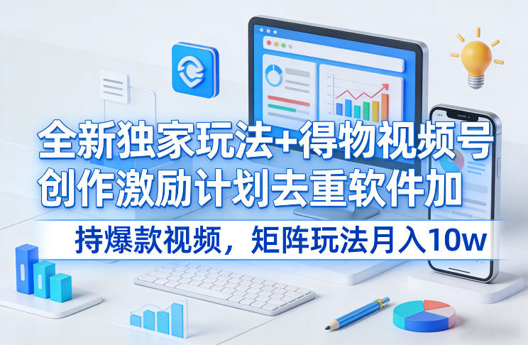 全新独家玩法+得物视频号创作激励计划去重软件加持爆款视频，矩阵玩法月入10w+【揭秘】-52项目站