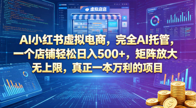 AI小红书虚拟电商，完全AI托管，一个店铺轻松日入500+，矩阵放大无上限，真正一本万利的项目【揭秘】-52项目站