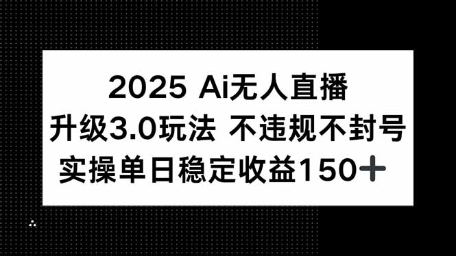2025 AI无人直播升级3.0玩法,不违规 不封号,单日稳定收益150+-52项目站