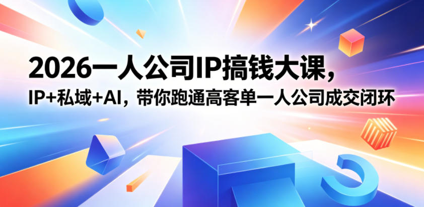 2026一人公司IP搞钱大课扬州站,IP+私域+AI,带你跑通高客单一人公司成交闭环(5.15-16-17)-52项目站