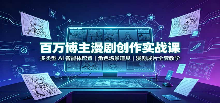 百万博主漫剧创作实战课：多类型AI智能体配置，角色场景道具，漫剧成片全套教学-52项目站