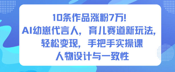 10条作品涨粉7W！AI幼崽代言人，育儿赛道新玩法，轻松变现，手把手实操课-52项目站