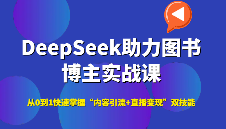 DeepSeek助力图书博主实战课，从0到1快速掌握“内容引流+直播变现”双技能-52项目站