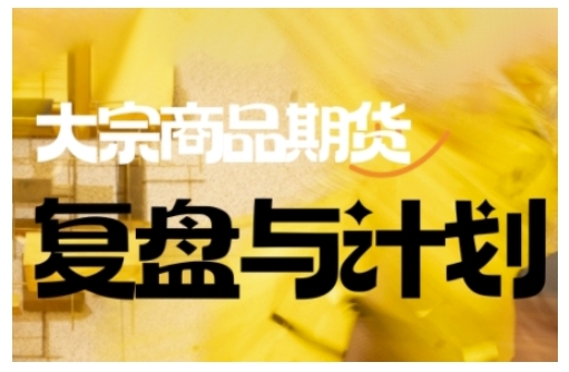 倍增计划·大宗商品期货复盘与计划，掌握在复杂多变的市场中做出明智的交易决策(更新9月)-52项目站