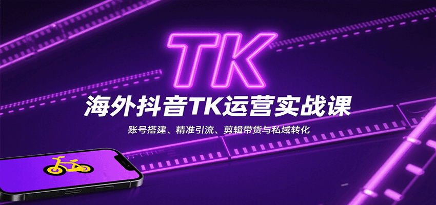 海外抖音TK运营实战课：账号搭建、精准引流、剪辑带货与私域转化-52项目站