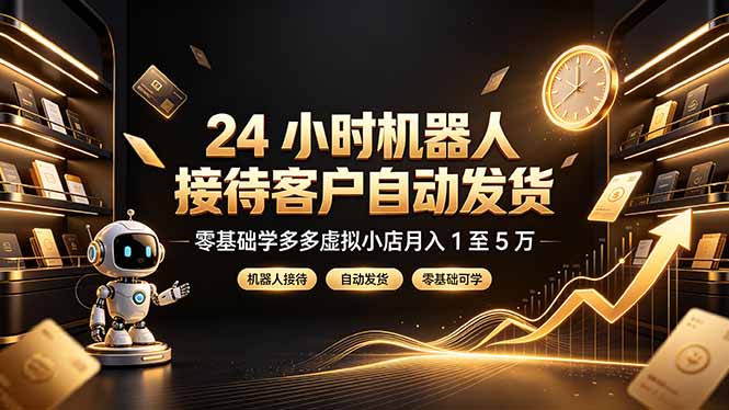 24 小时机器人接待客户自动发货，零基础学多多虚拟小店月入 1 至 5 万-52项目站