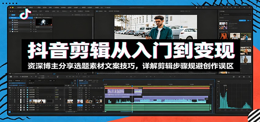 抖音剪辑从入门到变现:资深博主分享选题素材文案技巧,详解剪辑步骤规避创作误区-52项目站