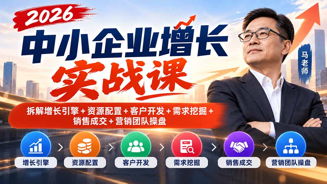 2026中小企业增长实战课｜拆解增长引擎+资源配置+客户开发+需求挖掘+销售成交+营销团队操盘-52项目站