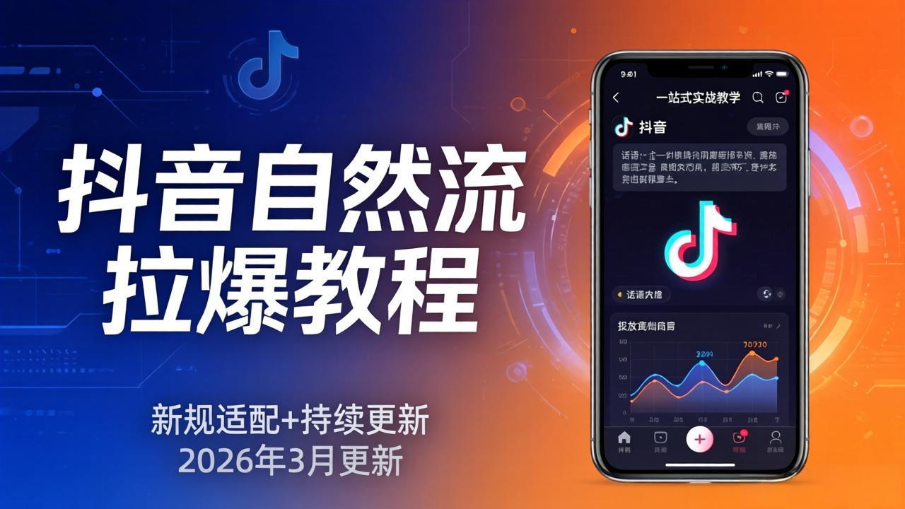 抖音自然流拉爆教程：新规适配+持续更新，话术+投放+起号一站式实战教学(更新26年3月-52项目站