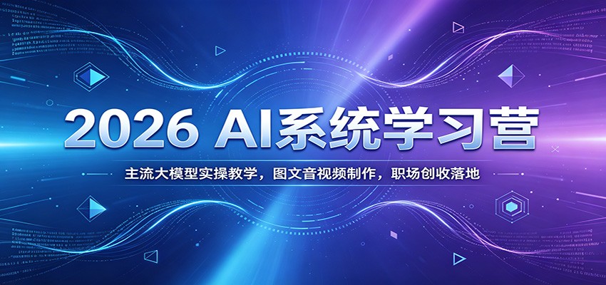 2026 AI系统学习营：主流大模型实操教学，图文音视频制作，职场创收落地-52项目站