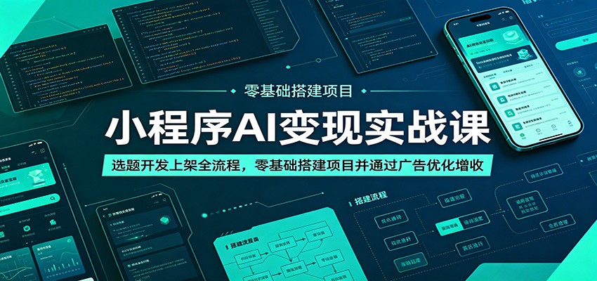 小程序AI变现实战课:选题开发上架全流程,零基础搭建项目并通过广告优化增收-52项目站