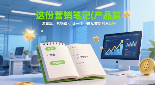 这份营销笔记(产品篇,流量篇,营销篇),让一个小白从零到月入1W+-52项目站