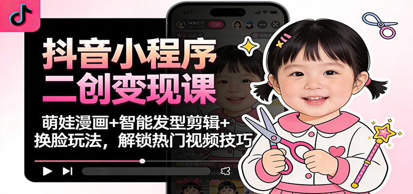抖音小程序二创变现课:萌娃漫画+智能发型剪辑+换脸玩法,解锁热门视频技巧-52项目站