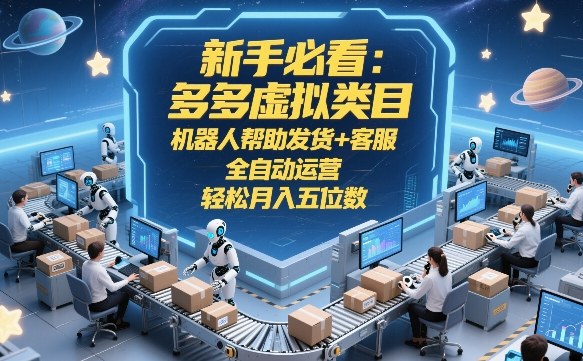 新手必看：多多虚拟类目，机器人帮助发货+客服，全自动运营，轻松月入五位数【揭秘】-52项目站