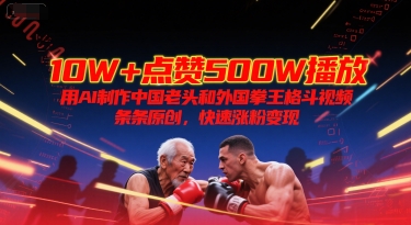 10W+点赞500W播放，用AI制作中国老头和外国拳王格斗视频，条条原创，快速涨粉变现-52项目站