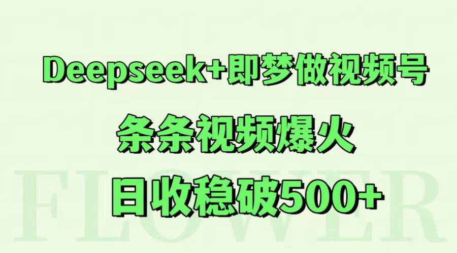 Deepseek+即梦做视频号,条条视频爆火,日收稳破500+-52项目站
