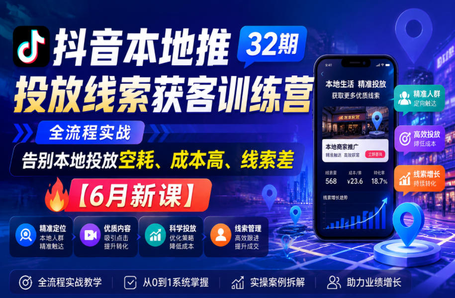 抖音本地推投放线索获客训练营32期,全流程实战,告别本地投放空耗、成本高、线索差【6月新课】-52项目站