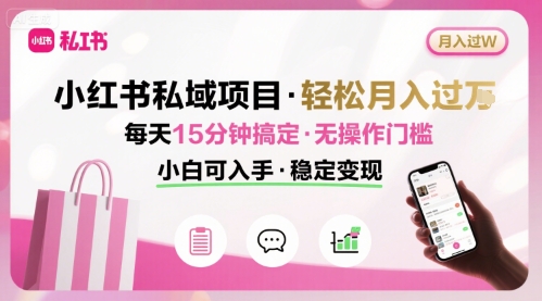 小红书私域项目 月入过W非常轻松 每天15分钟即可搞定，无任何操作门槛，小白可入手-52项目站