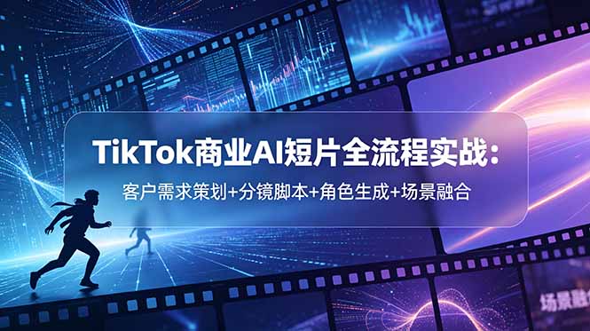 TikTok商业AI短片全流程实战:客户需求策划+分镜脚本+角色生成+场景融合-52项目站