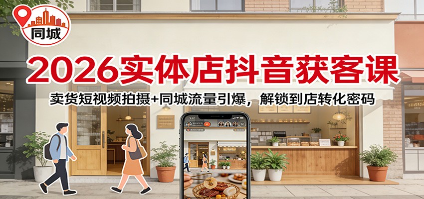 2026实体店抖音获客：卖货短视频拍摄+同城流量引爆，解锁到店转化密码-52项目站